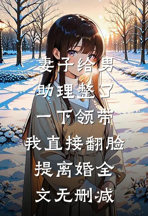妻子给男助理整了一下领带，我直接翻脸提离婚全文无删减
