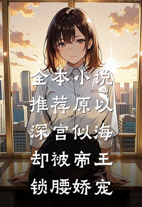 全本小说推荐原以深宫似海，却被帝王锁腰娇宠