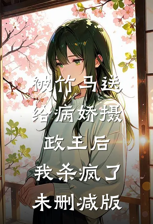 被竹马送给病娇摄政王后，我杀疯了未删减版