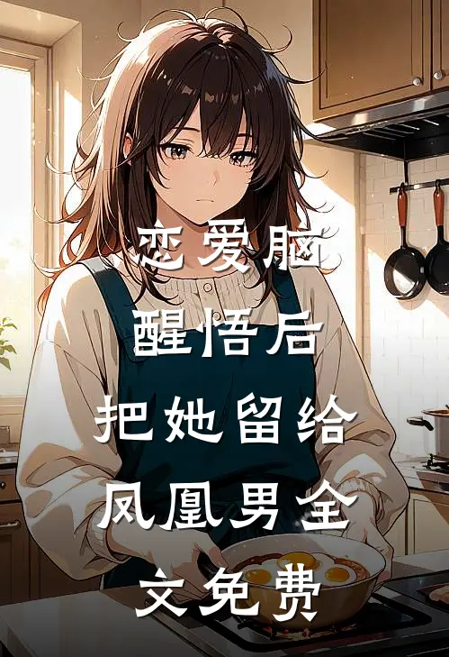 恋爱脑醒悟后，把她留给凤凰男全文免费
