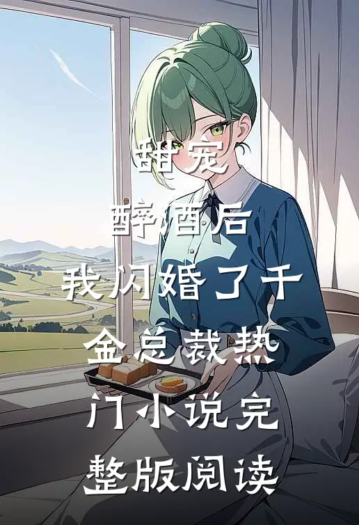 甜宠：醉酒后，我闪婚了千金总裁热门小说完整版阅读