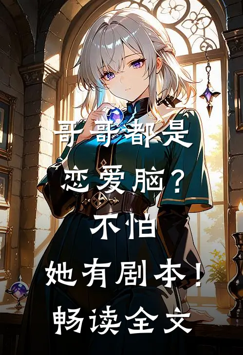 哥哥都是恋爱脑？不怕，她有剧本！畅读全文