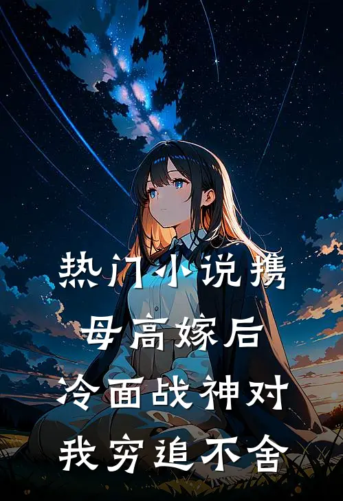 热门小说携母高嫁后，冷面战神对我穷追不舍