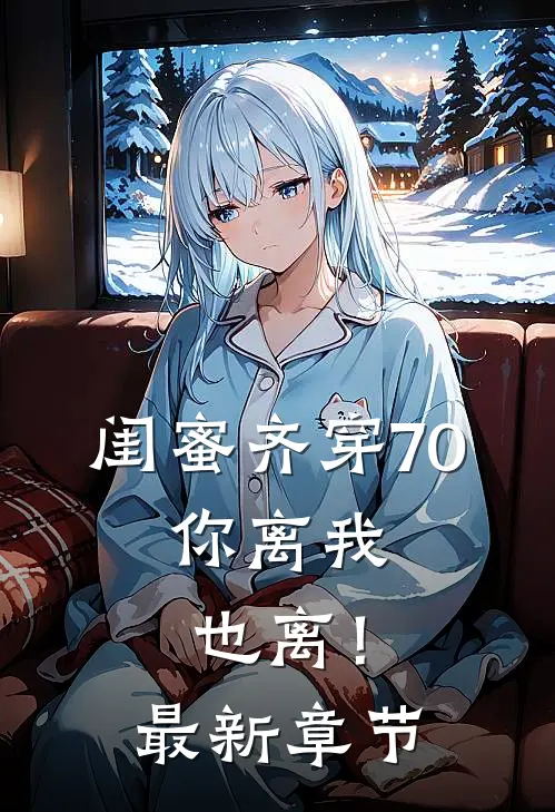 闺蜜齐穿70，你离我也离！最新章节