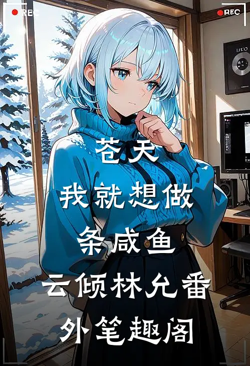 苍天，我就想做条咸鱼：云倾林允番外笔趣阁