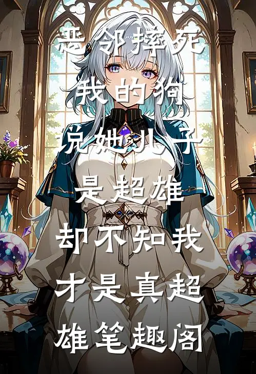 恶邻摔死我的狗，说她儿子是超雄，却不知我才是真超雄笔趣阁