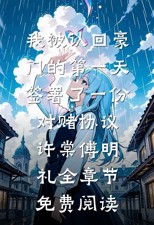 我被认回豪门的第一天，签署了一份对赌协议许棠傅明礼全章节免费阅读