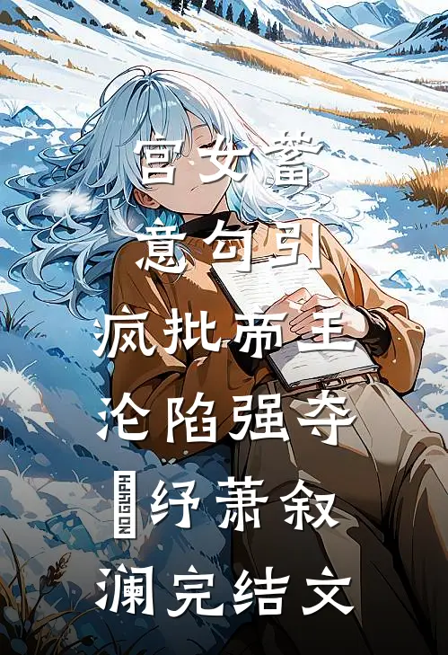 宫女蓄意勾引，疯批帝王沦陷强夺媱纾萧叙澜完结文
