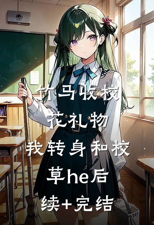 竹马收校花礼物，我转身和校草he后续+完结
