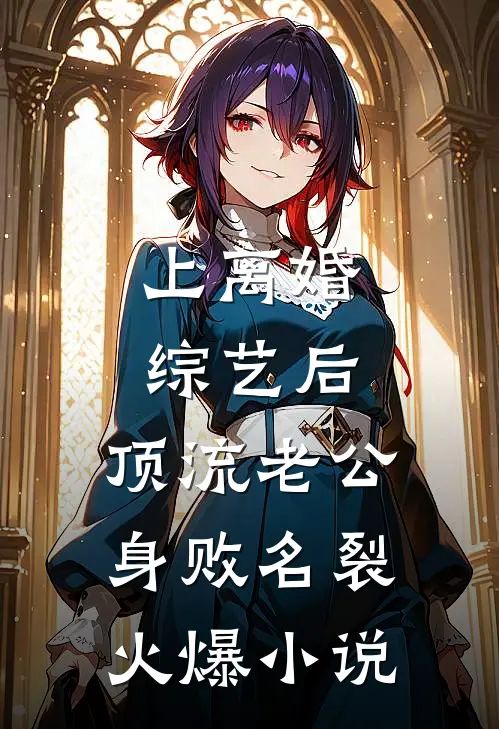 上离婚综艺后，顶流老公身败名裂火爆小说