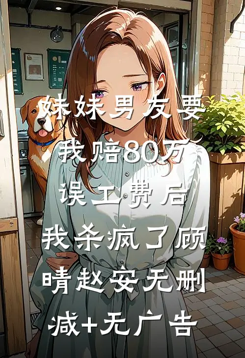 妹妹男友要我赔80万误工费后，我杀疯了顾晴赵安无删减+无广告