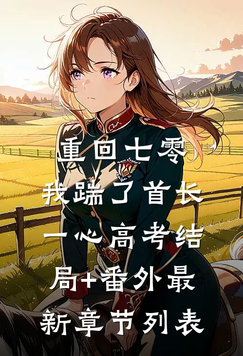 重回七零，我踹了首长一心高考结局+番外最新章节列表