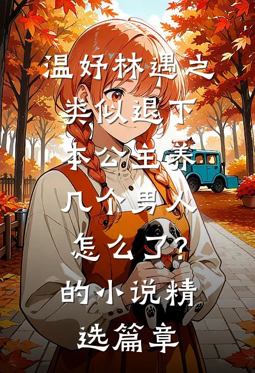 温妤林遇之类似退下,本公主养几个男人怎么了?的小说精选篇章