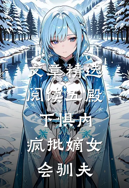 文章精选阅读五殿下惧内，疯批嫡女会驯夫