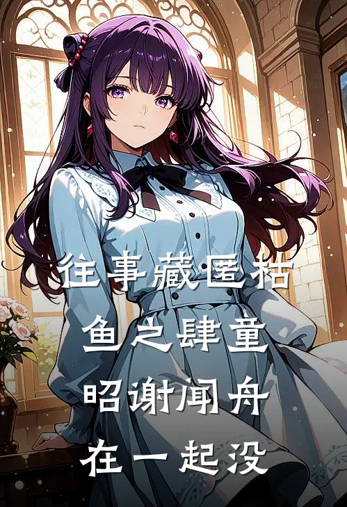 往事藏匿枯鱼之肆童昭谢闻舟在一起没