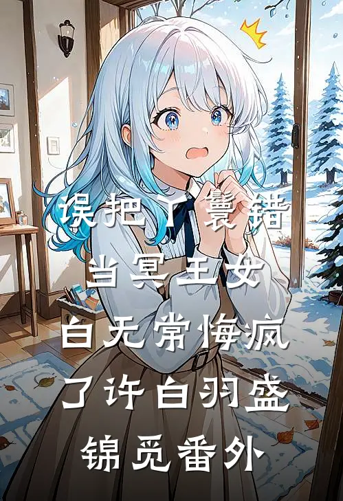 误把丫鬟错当冥王女，白无常悔疯了许白羽盛锦觅 番外