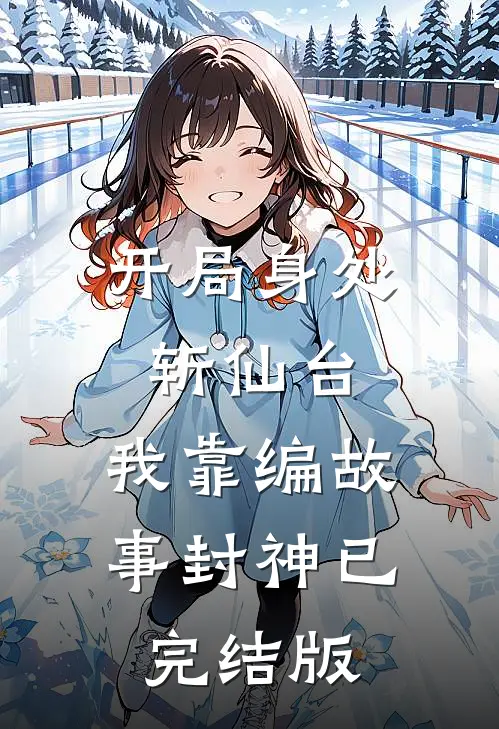 开局身处斩仙台，我靠编故事封神已完结版