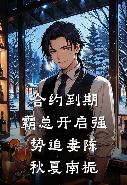 合约到期，霸总开启强势追妻陈秋夏南栀