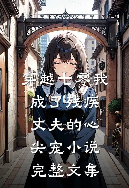 穿越七零我成了残疾丈夫的心尖宠小说完整文集