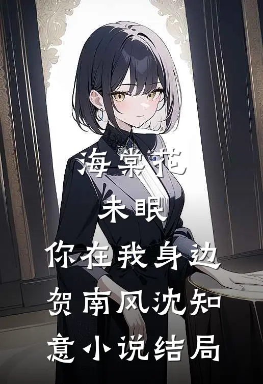 海棠花未眠，你在我身边贺南风沈知意小说结局