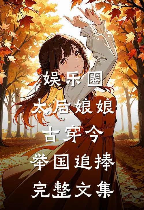 娱乐圈：太后娘娘古穿今，举国追捧完整文集