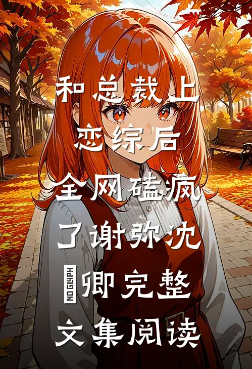 和总裁上恋综后，全网磕疯了谢弥沈爅卿完整文集阅读