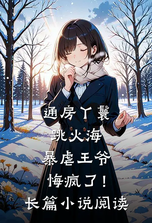 通房丫鬟跳火海，暴虐王爷悔疯了！长篇小说阅读