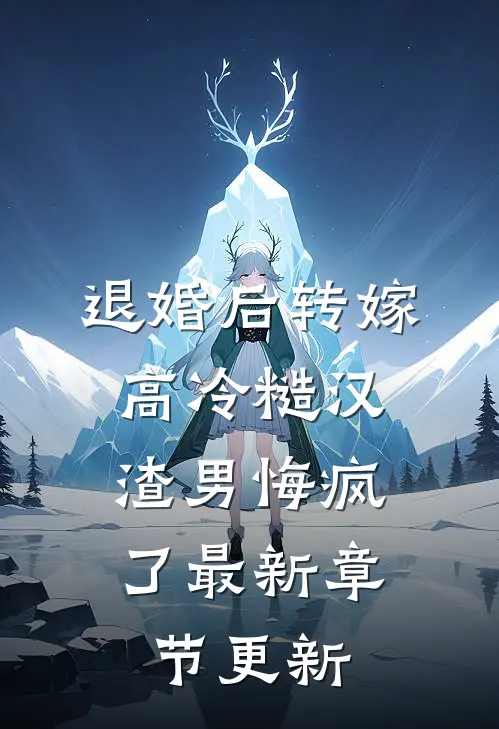退婚后转嫁高冷糙汉，渣男悔疯了最新章节更新