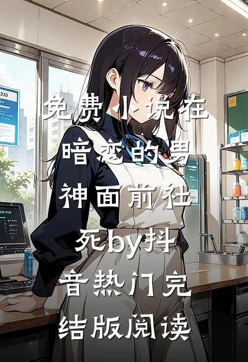 免费小说在暗恋的男神面前社死by抖音热门完结版阅读