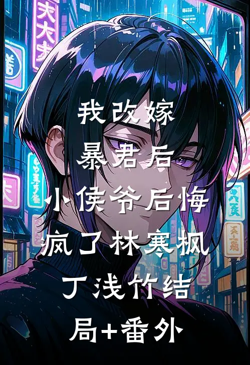 我改嫁暴君后，小侯爷后悔疯了林寒枫丁浅竹结局+番外