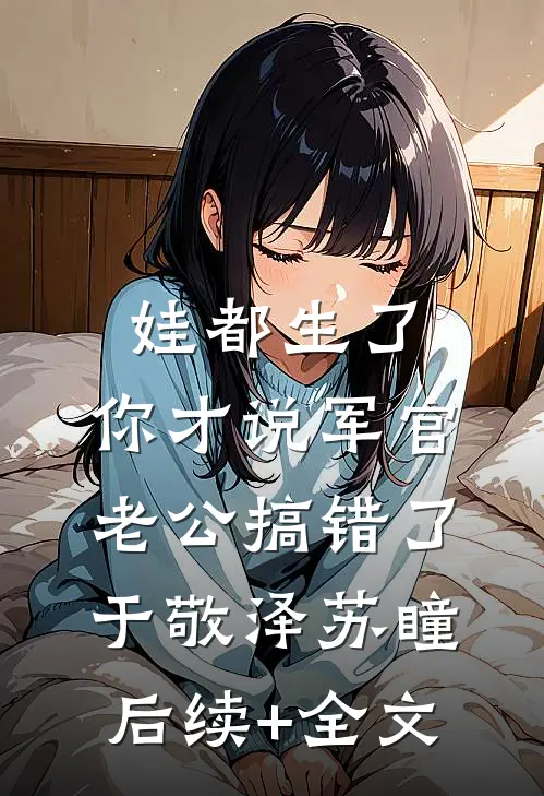 娃都生了，你才说军官老公搞错了于敬泽苏瞳后续+全文