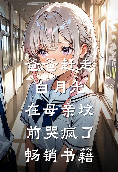 爸爸赶走白月光，在母亲坟前哭疯了畅销书籍