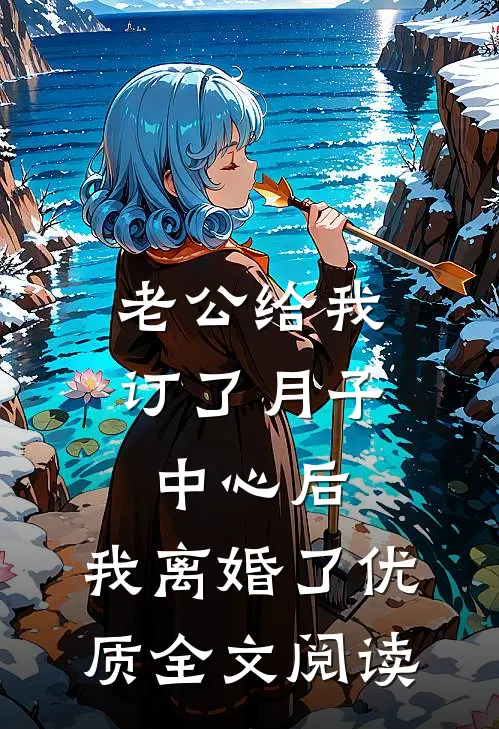 老公给我订了月子中心后，我离婚了优质全文阅读