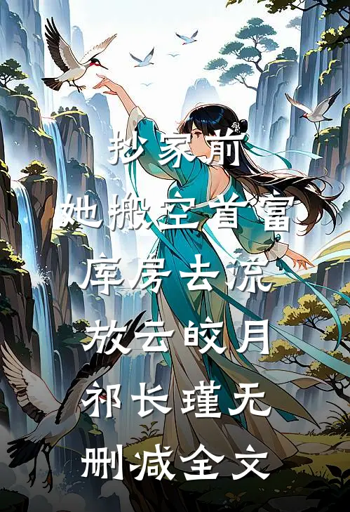 抄家前，她搬空首富库房去流放云皎月祁长瑾无删减全文