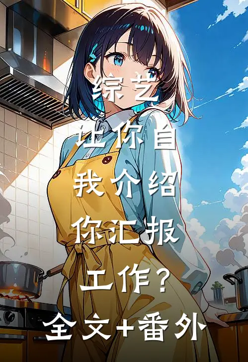 综艺：让你自我介绍，你汇报工作？全文+番外
