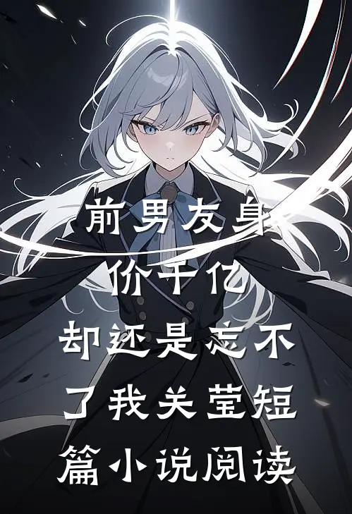 前男友身价千亿，却还是忘不了我关莹短篇小说阅读