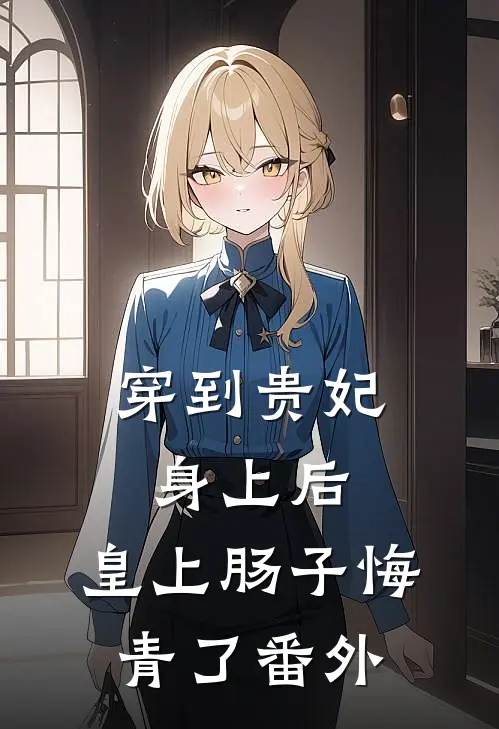 穿到贵妃身上后，皇上肠子悔青了番外