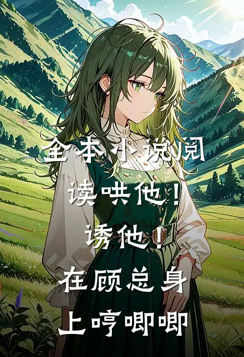 全本小说阅读哄他！诱他！在顾总身上哼唧唧