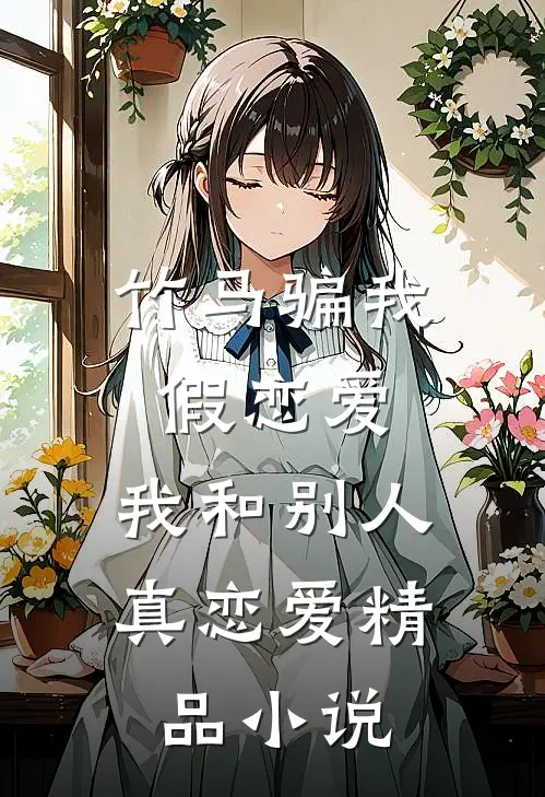竹马骗我假恋爱，我和别人真恋爱精品小说