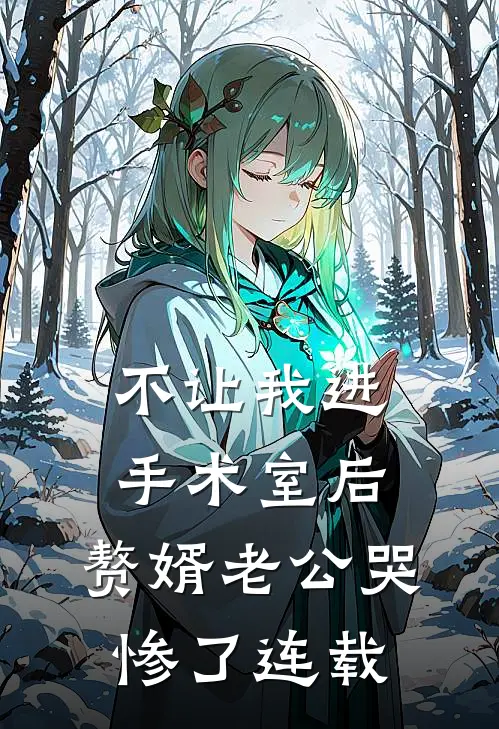 不让我进手术室后，赘婿老公哭惨了连载
