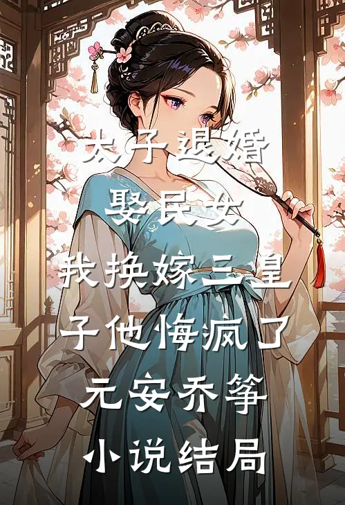 太子退婚娶民女，我换嫁三皇子他悔疯了元安乔筝小说结局