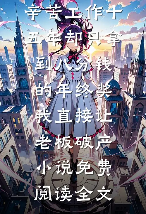 辛苦工作十五年却只拿到八分钱的年终奖，我直接让老板破产小说免费阅读全文