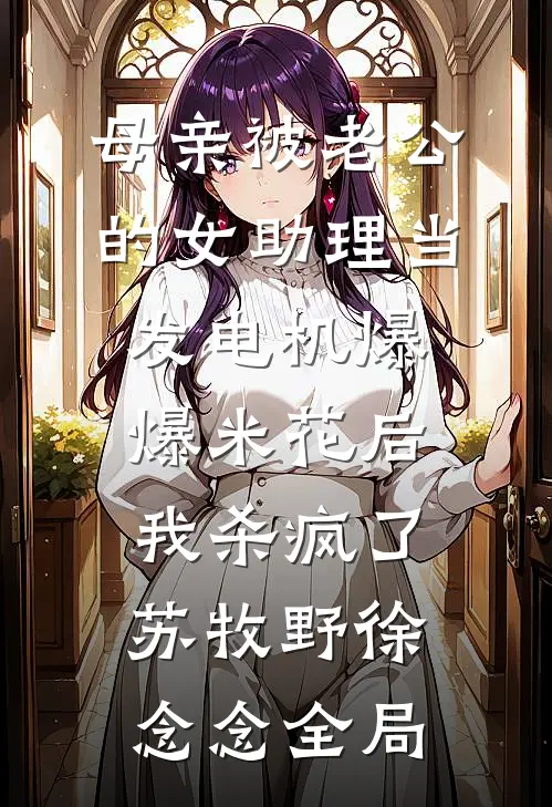 母亲被老公的女助理当发电机爆爆米花后，我杀疯了苏牧野徐念念全局