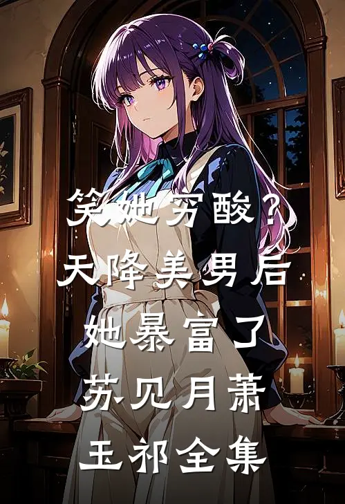 笑她穷酸？天降美男后她暴富了苏见月萧玉祁全集