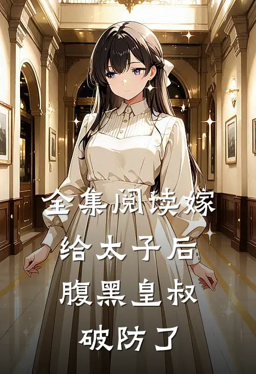 全集阅读嫁给太子后，腹黑皇叔破防了