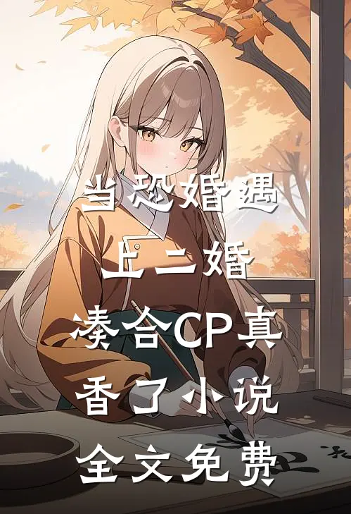 当恐婚遇上二婚：凑合CP真香了小说全文免费