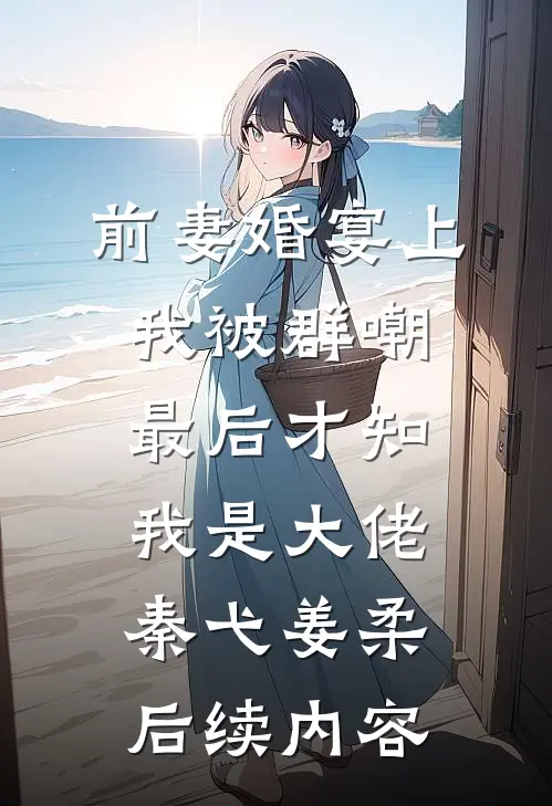 前妻婚宴上我被群嘲，最后才知我是大佬秦弋姜柔后续内容