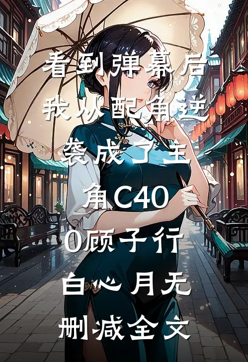 看到弹幕后，我从配角逆袭成了主角C400顾子行白心月无删减全文