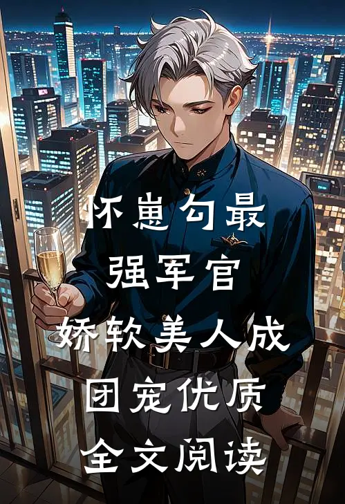 怀崽勾最强军官，娇软美人成团宠优质全文阅读