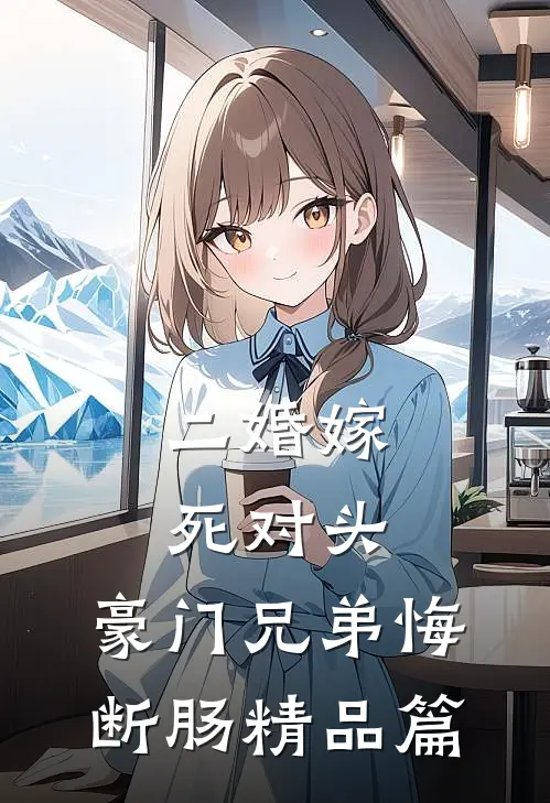 二婚嫁死对头，豪门兄弟悔断肠精品篇